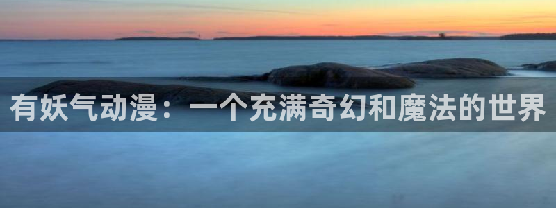 omofun动漫在线看：有妖气动漫：一个充满奇幻和魔法的世界