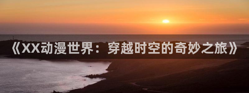 动漫共和国(omofun)：《XX动漫世界：穿越时空的奇妙之旅》