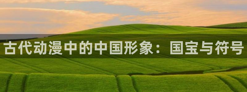 omofun网页版入口处：古代动漫中的中国形象：国宝与符号