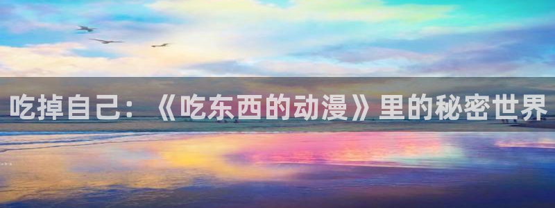 omofun?：吃掉自己：《吃东西的动漫》里的秘密世界