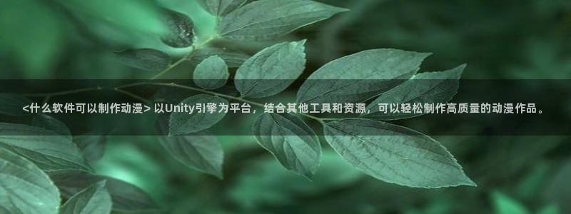 omofun官网入口下载最新版：<什么软件可以制作动漫> 以Unity引擎为平台，结合其他工具和资源，可以轻松制作高质量的动漫作品。