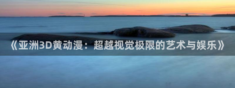 omofun. link：《亚洲3D黄动漫：超越视觉极限的艺术与娱乐》