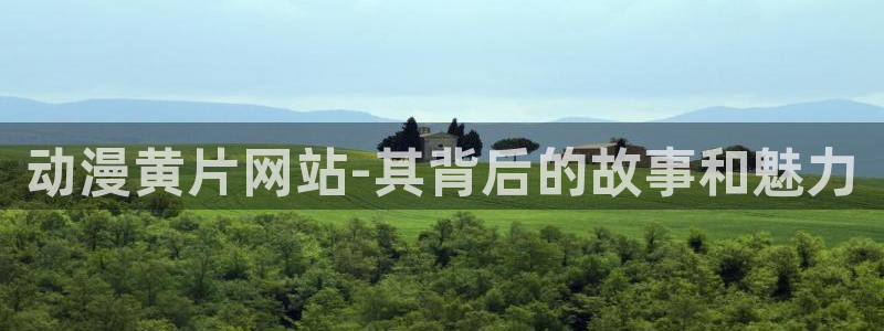 omofun动漫官网在线观看：动漫黄片网站-其背后的故事和魅力