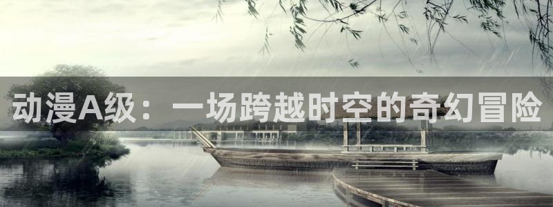 omofun动漫官网网址：动漫A级：一场跨越时空的奇幻冒险