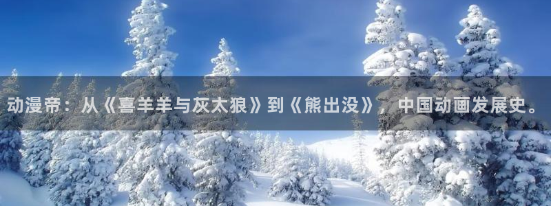 omofun动漫网站入口：动漫帝：从《喜羊羊与灰太狼》到《熊出没》，中国动画发展史。